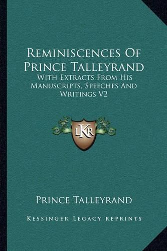 Reminiscences of Prince Talleyrand: With Extracts from His Manuscripts, Speeches and Writings V2