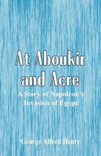 Cover image for At Aboukir and Acre: A Story of Napoleon's Invasion of Egypt