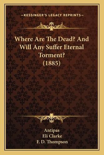 Cover image for Where Are the Dead? and Will Any Suffer Eternal Torment? (1885)