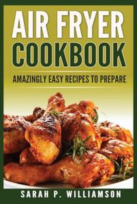 Cover image for Air Fryer Cookbook: Amazingly Easy Recipes To Prepare