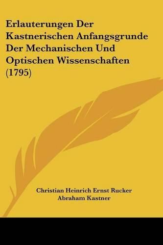Cover image for Erlauterungen Der Kastnerischen Anfangsgrunde Der Mechanischen Und Optischen Wissenschaften (1795)