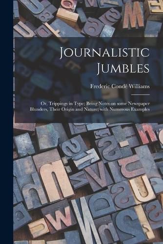 Cover image for Journalistic Jumbles; or, Trippings in Type; Being Notes on Some Newspaper Blunders, Their Origin and Nature; With Numerous Examples