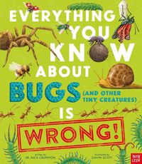 Cover image for Everything You Know about Bugs (and Other Tiny Creatures) Is Wrong