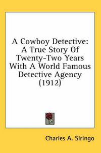 Cover image for A Cowboy Detective: A True Story of Twenty-Two Years with a World Famous Detective Agency (1912)