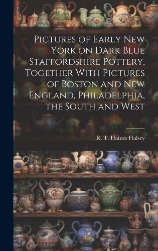 Cover image for Pictures of Early New York on Dark Blue Staffordshire Pottery, Together With Pictures of Boston and New England, Philadelphia, the South and West