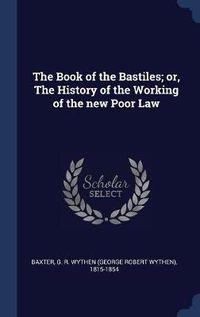 Cover image for The Book of the Bastiles; Or, the History of the Working of the New Poor Law