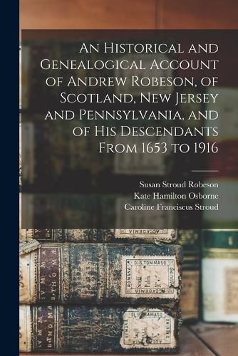 An Historical and Genealogical Account of Andrew Robeson, of Scotland, New Jersey and Pennsylvania, and of his Descendants From 1653 to 1916