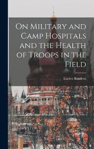 On Military and Camp Hospitals and the Health of Troops in the Field