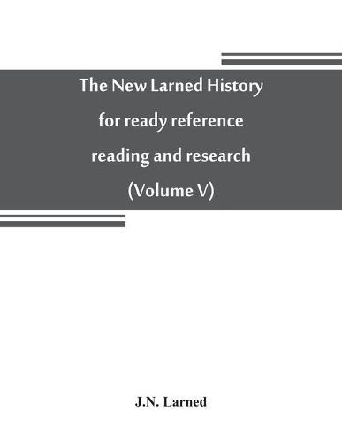 The new Larned History for ready reference, reading and research; the actual words of the world's best historians, biographers and specialists