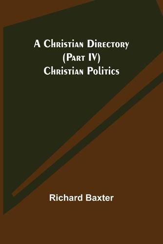Cover image for A Christian Directory (Part IV) Christian Politics