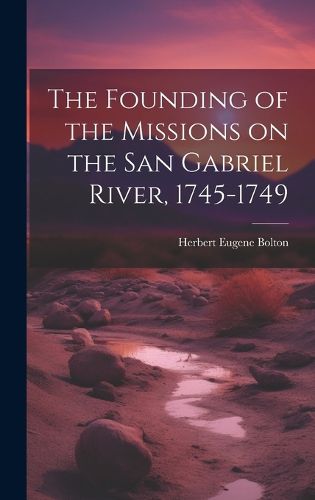 Cover image for The Founding of the Missions on the San Gabriel River, 1745-1749