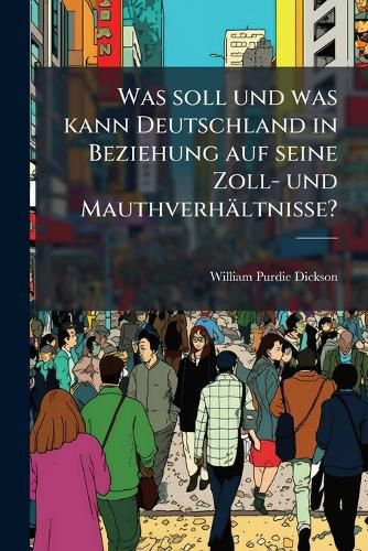 Cover image for Was Soll Und Was Kann Deutschland in Beziehung Auf Seine Zoll- Und Mauthverhaltnisse?