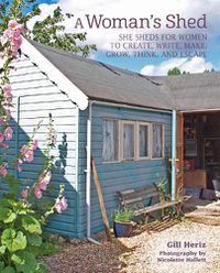 Cover image for A Woman's Shed: She Sheds for Women to Create, Write, Make, Grow, Think, and Escape