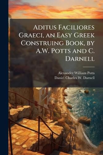 Cover image for Aditus Faciliores Graeci, an Easy Greek Construing Book, by A.W. Potts and C. Darnell