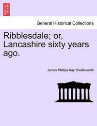 Cover image for Ribblesdale; Or, Lancashire Sixty Years Ago.