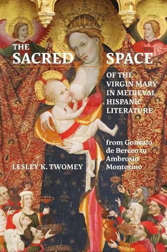 Cover image for The Sacred Space of the Virgin Mary in Medieval Hispanic Literature: from Gonzalo de Berceo to Ambrosio Montesino