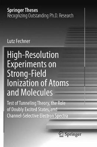 Cover image for High-Resolution Experiments on Strong-Field Ionization of Atoms and Molecules: Test of Tunneling Theory, the Role of Doubly Excited States, and Channel-Selective Electron Spectra