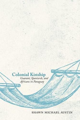 Cover image for Colonial Kinship: Guarani, Spaniards, and Africans in Paraguay