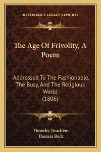 Cover image for The Age of Frivolity, a Poem: Addressed to the Fashionable, the Busy, and the Religious World (1806)