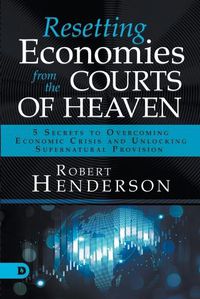 Cover image for Resetting Economies from the Courts of Heaven: 5 Secrets to Overcoming Economic Crisis and Unlocking Supernatural Provision