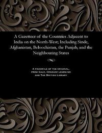 Cover image for A Gazetteer of the Countries Adjacent to India on the North-West; Including Sinde, Afghanistan, Beloochistan, the Punjab, and the Neighbouring States