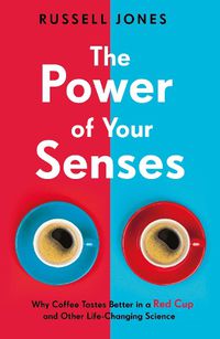 Cover image for The Power of Your Senses: Why Coffee Tastes Better in a Red Cup and Other Life-Changing Science