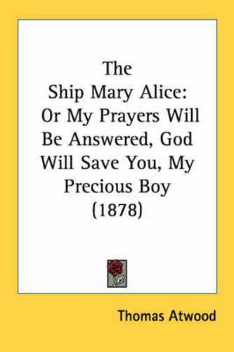 Cover image for The Ship Mary Alice: Or My Prayers Will Be Answered, God Will Save You, My Precious Boy (1878)