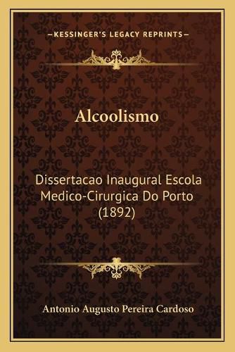 Cover image for Alcoolismo: Dissertacao Inaugural Escola Medico-Cirurgica Do Porto (1892)