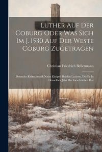 Cover image for Luther Auf Der Coburg Oder Was Sich Im J. 1530 Auf Der Weste Coburg Zugetragen