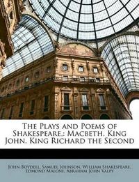 Cover image for The Plays and Poems of Shakespeare,: Macbeth. King John. King Richard the Second