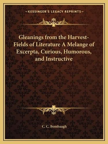 Cover image for Gleanings from the Harvest-Fields of Literature a Melange of Excerpta, Curious, Humorous, and Instructive