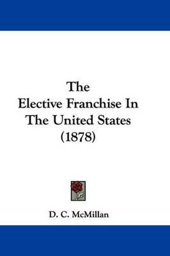 Cover image for The Elective Franchise in the United States (1878)