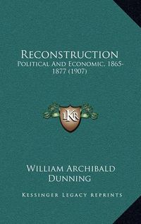 Cover image for Reconstruction: Political and Economic, 1865-1877 (1907)