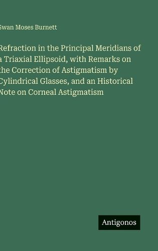 Cover image for Refraction in the Principal Meridians of a Triaxial Ellipsoid, with Remarks on the Correction of Astigmatism by Cylindrical Glasses, and an Historical Note on Corneal Astigmatism