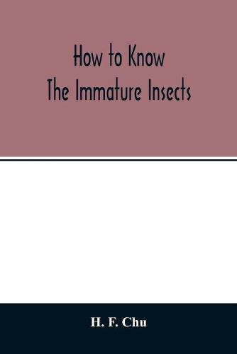 Cover image for How to know the immature insects; an illustrated key for identifying the orders and families of many of the immature insects with suggestions for collecting, rearing and studying them