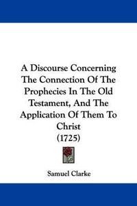 Cover image for A Discourse Concerning the Connection of the Prophecies in the Old Testament, and the Application of Them to Christ (1725)