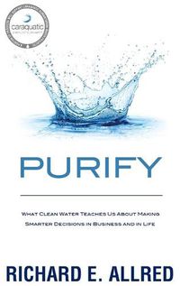 Cover image for Purify: What Clean Water Teaches Us about Making Smarter Decisions in Business and in Life