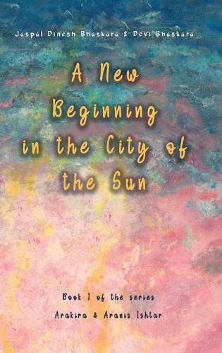 Cover image for A New Beginning in the City of the Sun: The early years of Arakira & Aranis