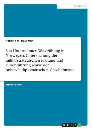 Cover image for Das Unternehmen Weserubung in Norwegen. Untersuchung Der Militarstrategischen Planung Und Durchfuhrung Sowie Der Politisch-Diplomatischen Geschehnisse