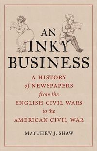 Cover image for An Inky Business: A History of Newspapers from the English Civil Wars to the American Civil War