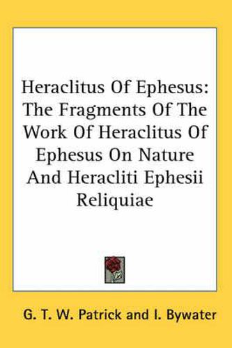 Cover image for Heraclitus of Ephesus: The Fragments of the Work of Heraclitus of Ephesus on Nature and Heracliti Ephesii Reliquiae