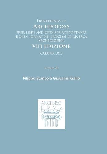 Cover image for Proceedings of ArcheoFOSS: Free, libre and open source software e open format nei processi di ricerca archeologica: VIII Edizione, Catania 2013