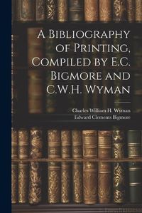 Cover image for A Bibliography of Printing, Compiled by E.C. Bigmore and C.W.H. Wyman