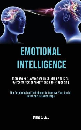 Cover image for Emotional Intelligence: Increase Self Awareness in Children and Kids, Overcome Social Anxiety and Public Speaking (The Psychological Techniques to Improve Your Social Skills and Relationships)