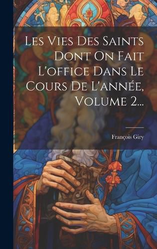 Cover image for Les Vies Des Saints Dont On Fait L'office Dans Le Cours De L'annee, Volume 2...