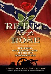 Cover image for The Rebel and the Rose: James A. Semple, Julia Gardiner Tyler, and the Lost Confederate Gold