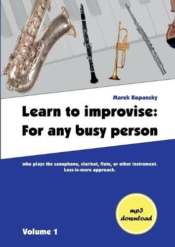 Cover image for Learn to improvise: For any busy person who plays the saxophone, clarinet, flute, or other instrument. Less-is-more approach. Volume 1