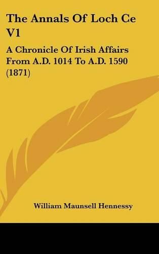 Cover image for The Annals of Loch Ce V1: A Chronicle of Irish Affairs from A.D. 1014 to A.D. 1590 (1871)