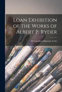 Cover image for Loan Exhibition of the Works of Albert P. Ryder