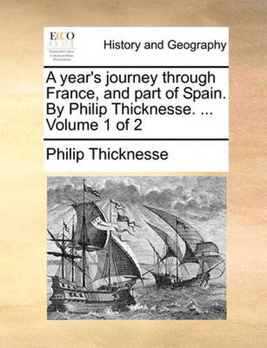Cover image for A Year's Journey Through France, and Part of Spain. by Philip Thicknesse. ... Volume 1 of 2